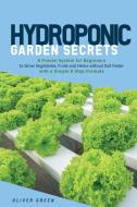 Hydroponic Garden Secrets: A proven system for beginners to grow vegetables, fruits and herbs without soil faster with a simple 8 step formula di Oliver Green edito da LIGHTNING SOURCE INC