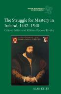 The Struggle for Mastery in Ireland, 1442-1540: Culture, Politics and Kildare-Ormond Rivalry di Alan Kelly edito da BOYDELL PR