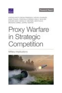 Proxy Warfare in Strategic Competition: Military Implications di Stephen Watts, Bryan Frederick, Nathan Chandler edito da RAND CORP