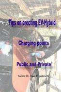 Tips on Erecting Ev-Hybrid Charging Points Public and Private di Dr Dave Engelbrecht edito da Createspace Independent Publishing Platform