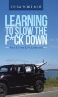 Learning to Slow the F*Ck Down di Erica Mortimer edito da Balboa Press