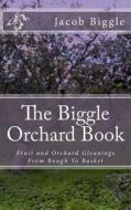 The Biggle Orchard Book: Fruit and Orchard Gleanings from Bough to Basket di Jacob Biggle edito da Createspace Independent Publishing Platform