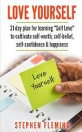 Love Yourself: 21 Day Plan for Learning "Self-Love" to Cultivate Self-Worth, Self-Belief, Self-Confidence, Happiness di Stephen Fleming edito da Createspace Independent Publishing Platform