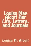 Louisa May Alcott Her Life, Letters, and Journals di Louisa M. Alcott edito da Createspace Independent Publishing Platform