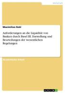 Anforderungen an die Liquidität von Banken durch Basel III. Darstellung und Beurteilungen der wesentlichen Regelungen di Maximilian Robl edito da GRIN Verlag