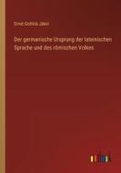Der germanische Ursprung der lateinischen Sprache und des römischen Volkes di Ernst Gottlob Jäkel edito da Outlook Verlag