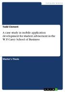 A case study in mobile application development for student advisement in the W. P. Carey School of Business di Todd Clement edito da GRIN Publishing