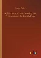 A Short View of the Immorality, and Profaneness of the English Stage di Jeremy Collier edito da Outlook Verlag