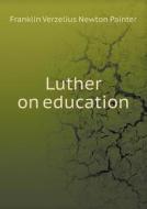 Luther On Education di Franklin Verzelius Newton Painter edito da Book On Demand Ltd.