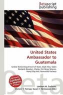 United States Ambassador to Guatemala edito da Betascript Publishing