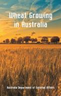 Wheat Growing in Australia di Department of External Affairs edito da Alpha Editions