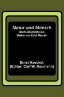 Natur und Mensch; Sechs Abschnitte aus Werken von Ernst Haeckel di Ernst Haeckel edito da Alpha Editions