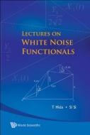 Lectures On White Noise Functionals di Hida Takeyuki edito da World Scientific