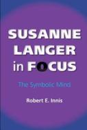 Susanne Langer in Focus di Robert E. Innis edito da Indiana University Press