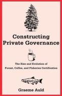 Constructing Private Governance - The Rise and Evolution of Forest, Coffee, and Fisheries Certification di Graeme Auld edito da Yale University Press