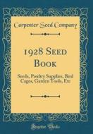 1928 Seed Book: Seeds, Poultry Supplies, Bird Cages, Garden Tools, Etc (Classic Reprint) di Carpenter Seed Company edito da Forgotten Books
