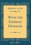With the Empress Dowager (Classic Reprint) di Katharine a. Carl edito da Forgotten Books
