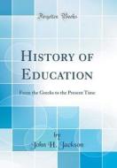 History of Education: From the Greeks to the Present Time (Classic Reprint) di John H. Jackson edito da Forgotten Books