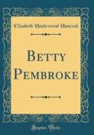 Betty Pembroke (Classic Reprint) di Elizabeth Hazlewood Hancock edito da Forgotten Books