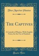 The Captives: A Comedy of Plautus, with English Notes, for the Use of Students (Classic Reprint) di Titus Maccius Plautus edito da Forgotten Books