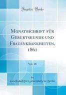 Monatsschrift Fur Geburtskunde Und Frauenkrankheiten, 1861, Vol. 18 (Classic Reprint) di Gesellschaft Fur Geburtshulfe Berlin edito da Forgotten Books