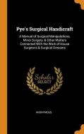 Pye's Surgical Handicraft di Anonymous edito da Franklin Classics Trade Press