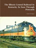 The Illinois Central Railroad In Kentucky As Seen Through Postcards di Charles H. Bogart edito da Lulu.com