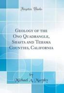 Geology of the Ono Quadrangle, Shasta and Tehama Counties, California (Classic Reprint) di Michael A. Murphy edito da Forgotten Books