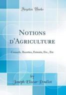 Notions D'Agriculture: Conseils, Recettes, Extraits, Etc., Etc (Classic Reprint) di Joseph Elzear Pouliot edito da Forgotten Books