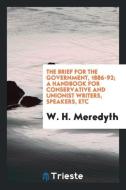 The brief for the government, 1886-92; a handbook for Conservative and Unionist writers, speakers, etc di W. H. Meredyth edito da Trieste Publishing