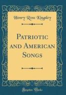 Patriotic and American Songs (Classic Reprint) di Henry Ross Kingsley edito da Forgotten Books