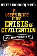 A User's Guide to the Crisis of Civilization di Nafeez Mosaddeq Ahmed edito da Pluto Press