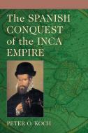 The Spanish Conquest of the Inca Empire di Peter O. Koch edito da McFarland