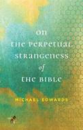 On the Perpetual Strangeness of the Bible di Michael Edwards edito da UNIV OF VIRGINIA PR