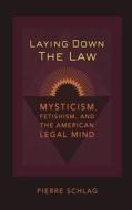 Laying Down the Law: Mysticism, Fetishism, and the American Legal Mind di Pierre Schlag edito da NEW YORK UNIV PR