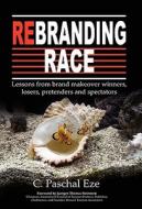 Rebranding Race: Lessons from Brand Makeover Winners, Losers, Pretenders and Spectators di C. Paschal Eze edito da Global Mark Makers