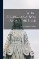 What Archeology Says About the Bible di Albert Nathaniel Williams edito da LIGHTNING SOURCE INC