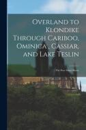 Overland to Klondike Through Cariboo, Ominica, Cassiar, and Lake Teslin: The Poor Man's Route di Anonymous edito da LEGARE STREET PR