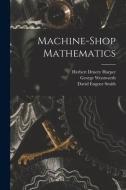 Machine-Shop Mathematics di David Eugene Smith, George Wentworth, Herbert Druery Harper edito da LEGARE STREET PR