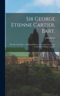 Sir George Etienne Cartier, Bart.: His Life and Times: a Political History of Canada From 1814 Until 1873 Volume Copy#1 di John Boyd edito da LEGARE STREET PR