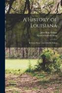 A History of Louisiana: By Grace King ... and John R. Ficklen di John Rose Ficklen, Grace Elizabeth King edito da LEGARE STREET PR