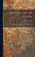 The History of Persia: From the Most Early Period to the Present Time di John Malcolm edito da LEGARE STREET PR