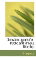 Christian Hymns For Public And Private Worship di Anonymous edito da Bibliolife