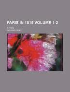 Paris in 1815 Volume 1-2; A Poem di George Croly edito da Rarebooksclub.com