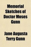 Memorial Sketches Of Doctor Moses Gunn di Jane Augusta Terry Gunn edito da General Books