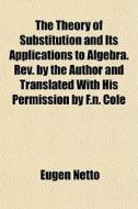 The Theory Of Substitution And Its Applications To Algebra. Rev. By The Author And Translated With His Permission By F.n. Cole di Eugen Netto edito da General Books Llc
