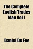 The Complete English Trades Man Vol I di Daniel De Foe edito da General Books