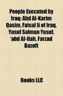 People Executed By Iraq: Abd Al-karim Qasim, Faisal Ii Of Iraq, Yusuf Salman Yusuf, 'abd Al-ilah, Farzad Bazoft di Source Wikipedia edito da Books Llc