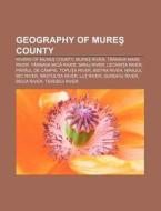 Geography Of Mures County: Rivers Of Mures County, Mures River, TÃ¯Â¿Â½rnava Mare River, TÃ¯Â¿Â½rnava Mica River, Niraj River, Lechinta River di Source Wikipedia edito da Books Llc, Wiki Series