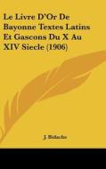 Le Livre D'Or de Bayonne Textes Latins Et Gascons Du X Au XIV Siecle (1906) di J. Bidache edito da Kessinger Publishing